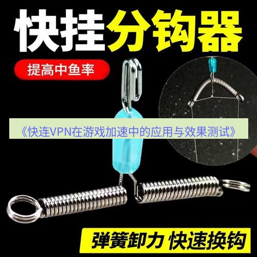 快连 《快连VPN在游戏加速中的应用与效果测试》
