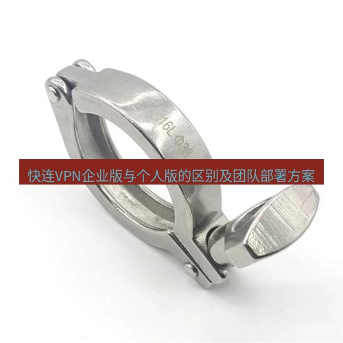 快连 快连VPN企业版与个人版的区别及团队部署方案