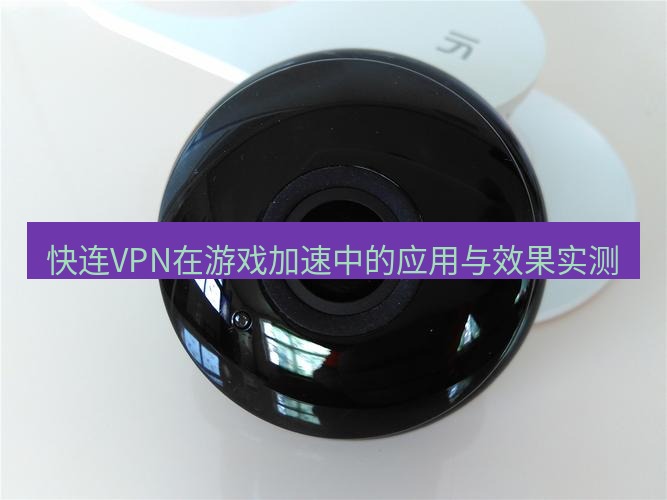 快连 快连VPN在游戏加速中的应用与效果实测