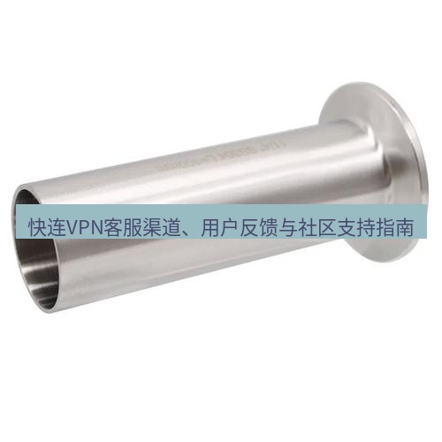 快连 快连VPN客服渠道、用户反馈与社区支持指南