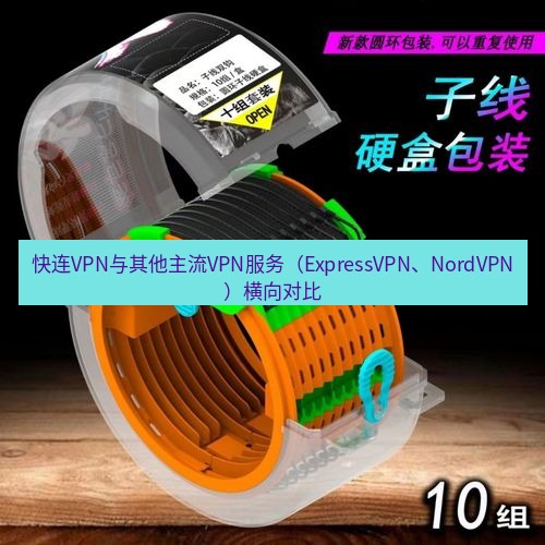 快连 快连VPN与其他主流VPN服务（ExpressVPN、NordVPN）横向对比