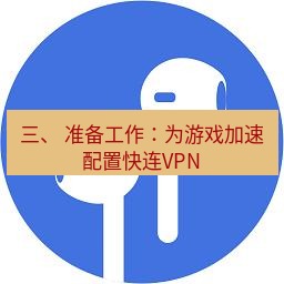 快连 三、 准备工作：为游戏加速配置快连VPN