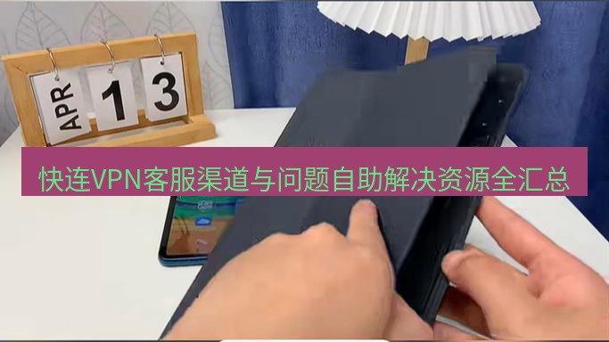 快连 快连VPN客服渠道与问题自助解决资源全汇总
