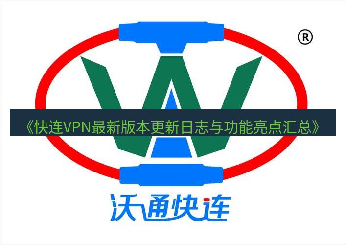 快连 《快连VPN最新版本更新日志与功能亮点汇总》