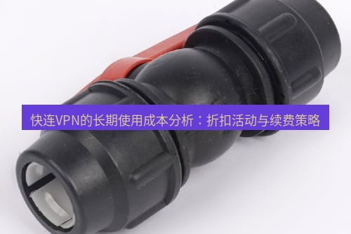 快连 快连VPN的长期使用成本分析：折扣活动与续费策略