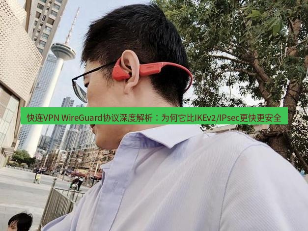 快连 快连VPN WireGuard协议深度解析：为何它比IKEv2/IPsec更快更安全