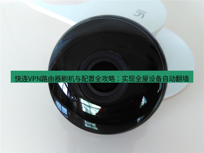快连 快连VPN路由器刷机与配置全攻略：实现全屋设备自动翻墙