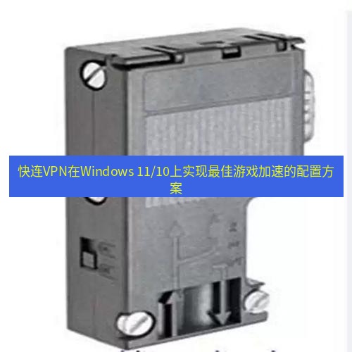 快连 快连VPN在Windows 11/10上实现最佳游戏加速的配置方案