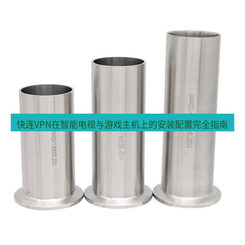快连 快连VPN在智能电视与游戏主机上的安装配置完全指南