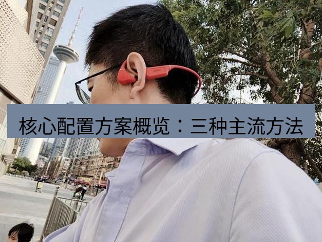 快连 核心配置方案概览：三种主流方法