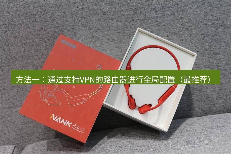快连 方法一：通过支持VPN的路由器进行全局配置（最推荐）
