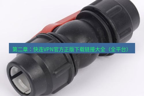 快连 第二章：快连VPN官方正版下载链接大全（全平台）