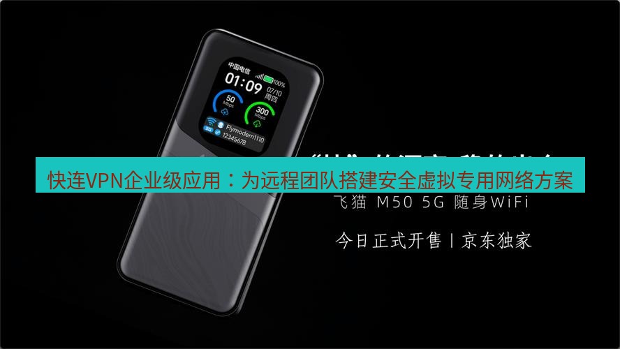 快连 快连VPN企业级应用：为远程团队搭建安全虚拟专用网络方案