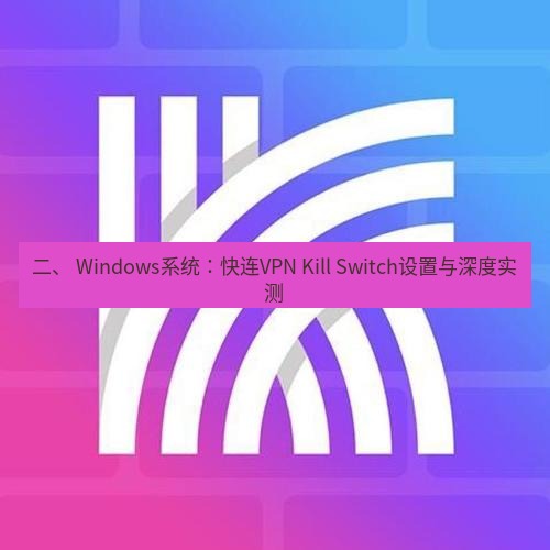快连 二、 Windows系统：快连VPN Kill Switch设置与深度实测