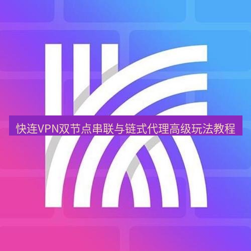 快连 快连VPN双节点串联与链式代理高级玩法教程
