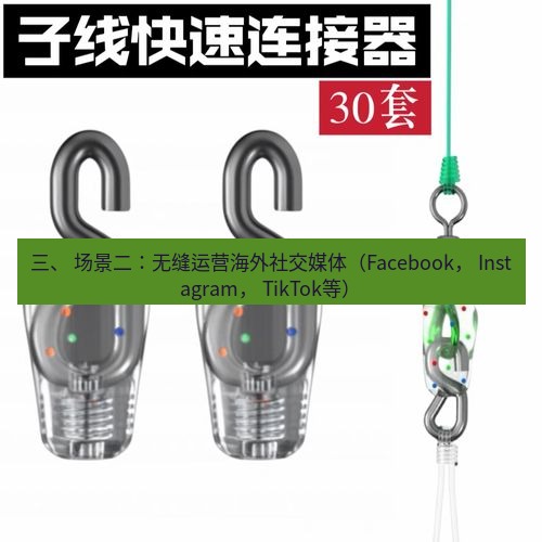 快连 三、 场景二：无缝运营海外社交媒体（Facebook， Instagram， TikTok等）