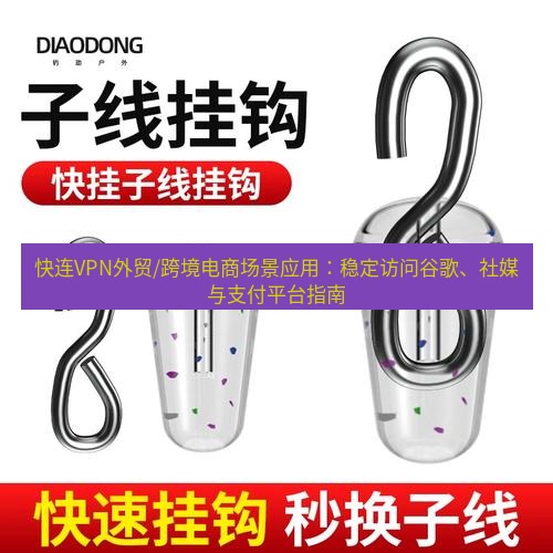 快连 快连VPN外贸/跨境电商场景应用：稳定访问谷歌、社媒与支付平台指南