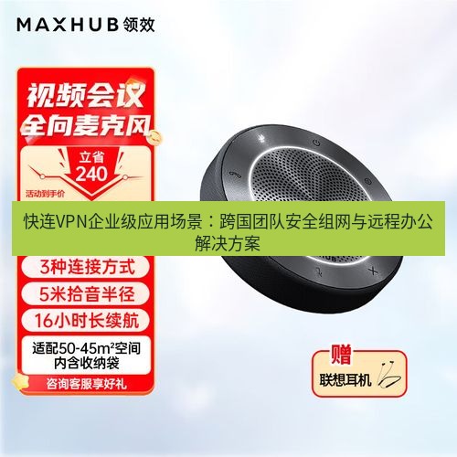 快连 快连VPN企业级应用场景：跨国团队安全组网与远程办公解决方案