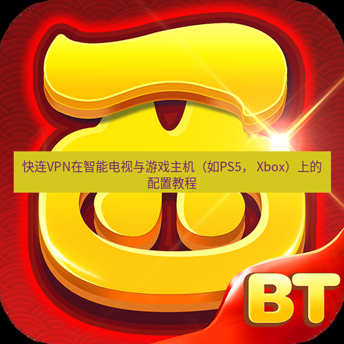 快连 快连VPN在智能电视与游戏主机（如PS5， Xbox）上的配置教程