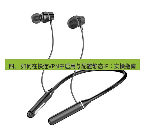 快连 四、 如何在快连VPN中启用与配置静态IP：实操指南