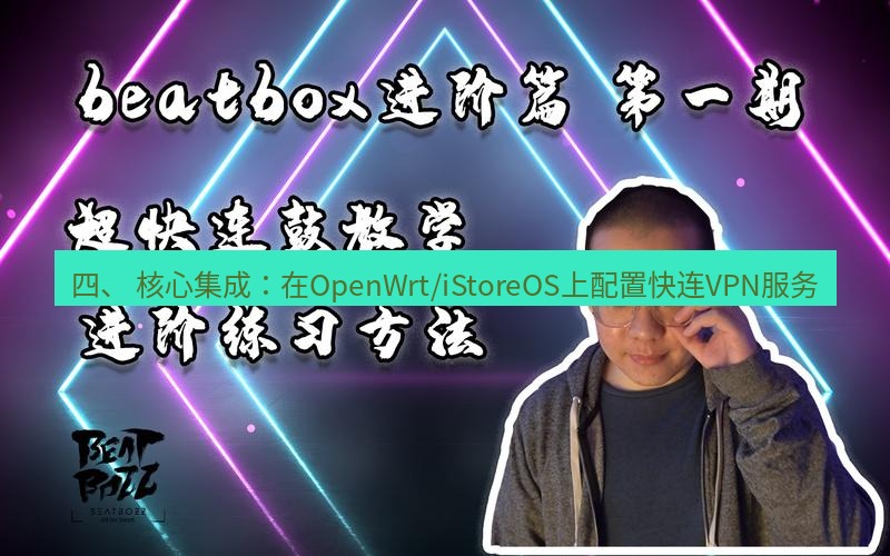 快连 四、 核心集成：在OpenWrt/iStoreOS上配置快连VPN服务