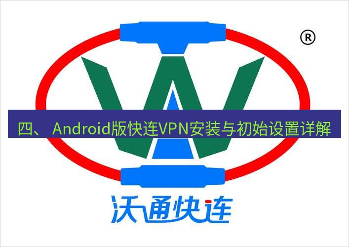 快连 四、 Android版快连VPN安装与初始设置详解