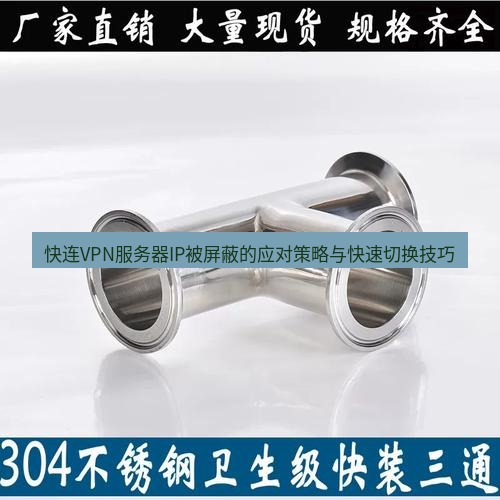 快连 快连VPN服务器IP被屏蔽的应对策略与快速切换技巧