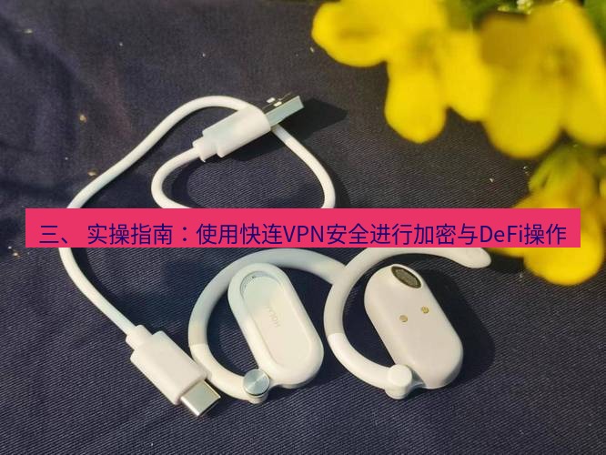 快连 三、 实操指南：使用快连VPN安全进行加密与DeFi操作
