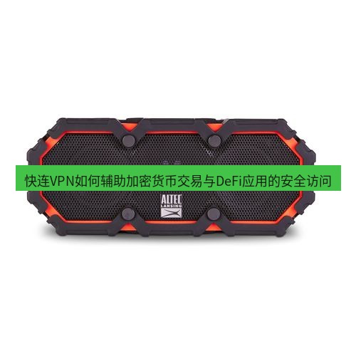 快连 快连VPN如何辅助加密货币交易与DeFi应用的安全访问