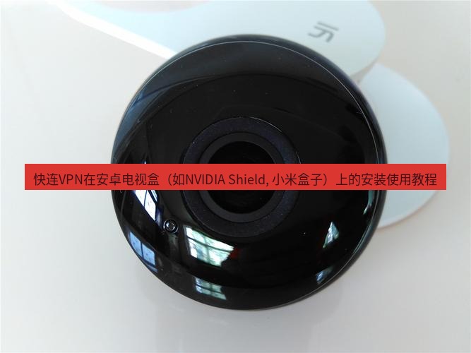 快连 快连VPN在安卓电视盒（如NVIDIA Shield, 小米盒子）上的安装使用教程