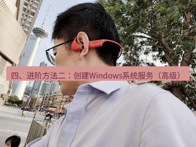 快连 四、进阶方法二：创建Windows系统服务（高级）