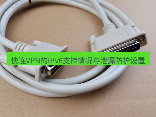 快连 快连VPN的IPv6支持情况与泄漏防护设置