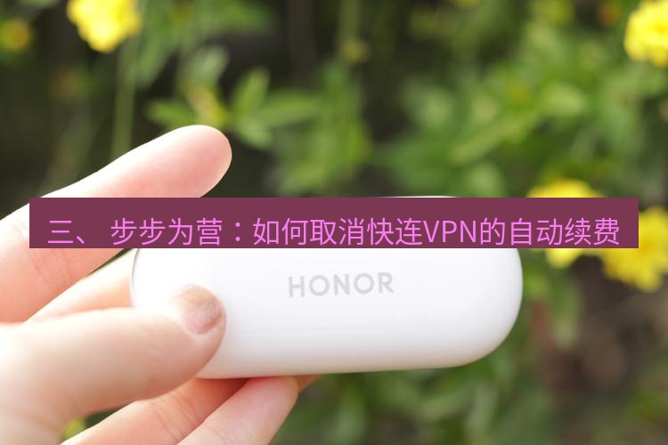 快连 三、 步步为营：如何取消快连VPN的自动续费