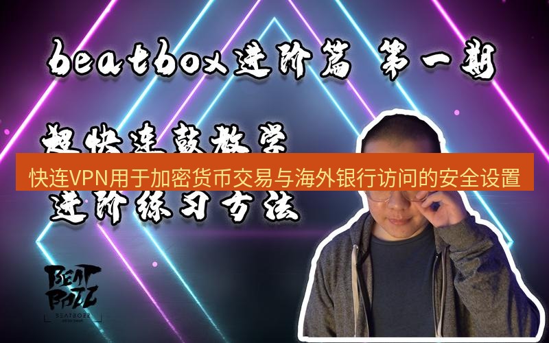 快连 快连VPN用于加密货币交易与海外银行访问的安全设置