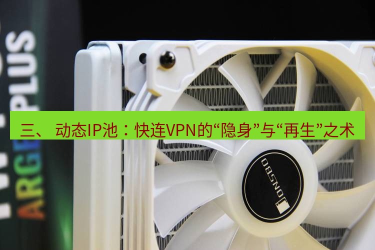 快连 三、 动态IP池：快连VPN的“隐身”与“再生”之术