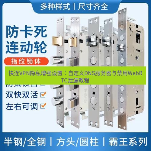 快连 快连VPN隐私增强设置：自定义DNS服务器与禁用WebRTC泄漏教程