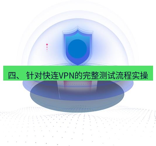 快连 四、 针对快连VPN的完整测试流程实操