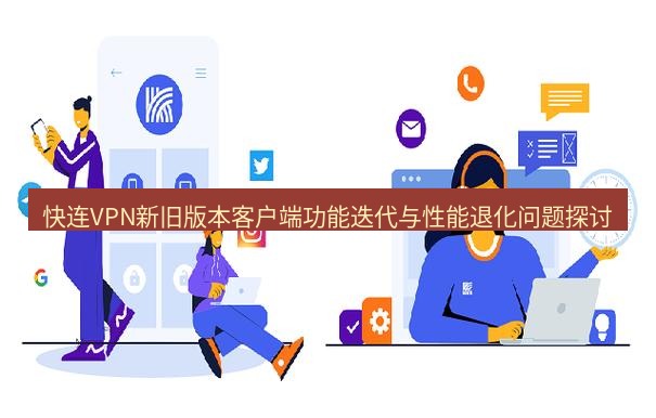 快连 快连VPN新旧版本客户端功能迭代与性能退化问题探讨