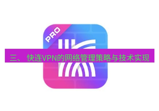 快连 三、 快连VPN的网络管理策略与技术实现