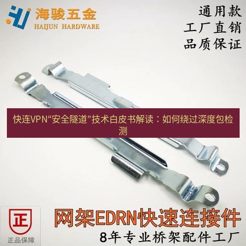 快连 快连VPN“安全隧道”技术白皮书解读：如何绕过深度包检测