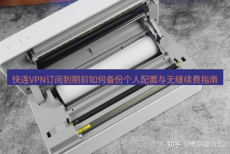 快连 快连VPN订阅到期前如何备份个人配置与无缝续费指南