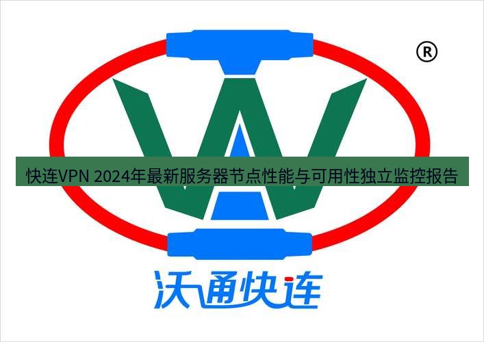 快连 快连VPN 2024年最新服务器节点性能与可用性独立监控报告
