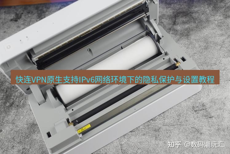 快连 快连VPN原生支持IPv6网络环境下的隐私保护与设置教程