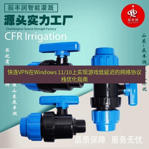 快连 快连VPN在Windows 11/10上实现游戏低延迟的网络协议栈优化指南