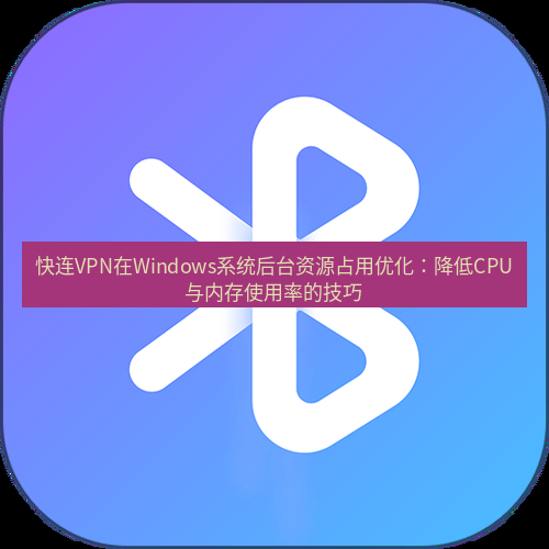 快连 快连VPN在Windows系统后台资源占用优化：降低CPU与内存使用率的技巧