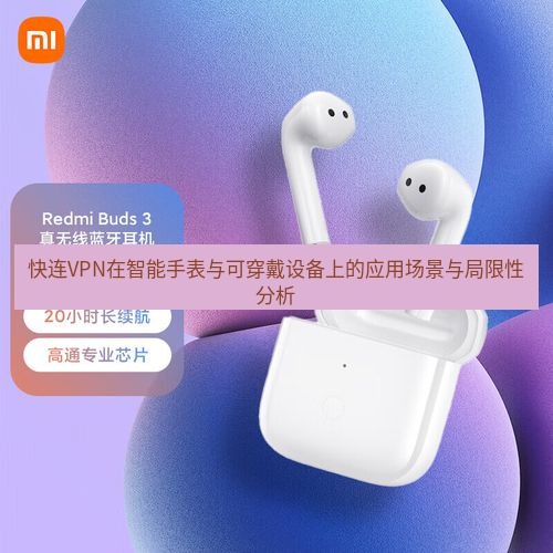 快连 快连VPN在智能手表与可穿戴设备上的应用场景与局限性分析