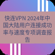 快连 快连VPN 2024年中国大陆用户连接成功率与速度专项调查报告