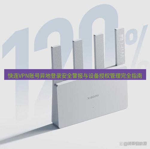 快连 快连VPN账号异地登录安全警报与设备授权管理完全指南