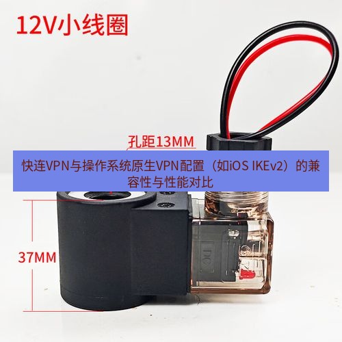 快连 快连VPN与操作系统原生VPN配置（如iOS IKEv2）的兼容性与性能对比