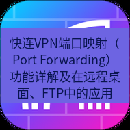 快连 快连VPN端口映射（Port Forwarding）功能详解及在远程桌面、FTP中的应用